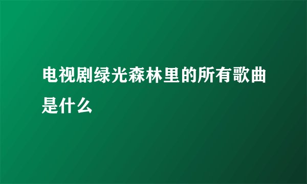 电视剧绿光森林里的所有歌曲是什么