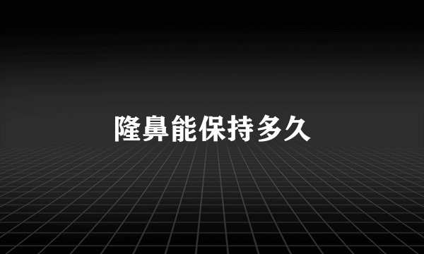隆鼻能保持多久