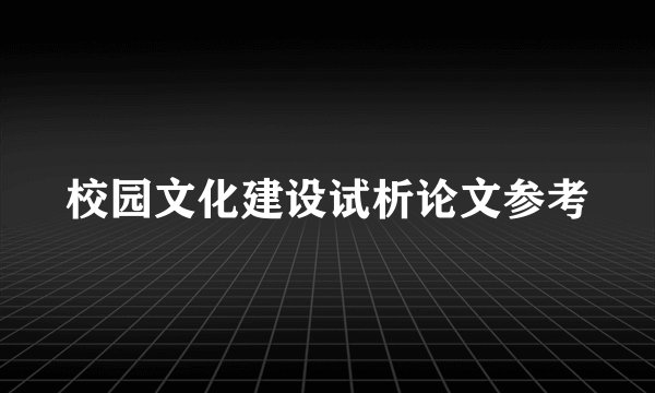 校园文化建设试析论文参考