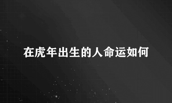 在虎年出生的人命运如何