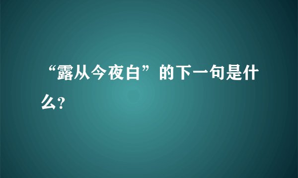 “露从今夜白”的下一句是什么？