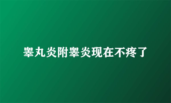睾丸炎附睾炎现在不疼了