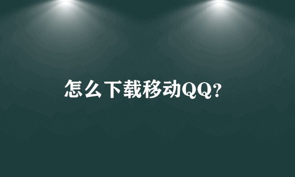 怎么下载移动QQ？