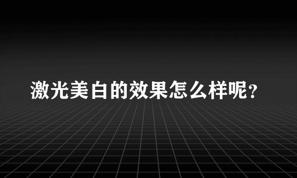 激光美白的效果怎么样呢？
