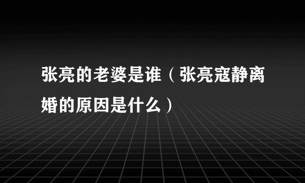 张亮的老婆是谁（张亮寇静离婚的原因是什么）