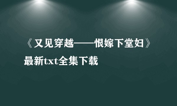 《又见穿越——恨嫁下堂妇》最新txt全集下载