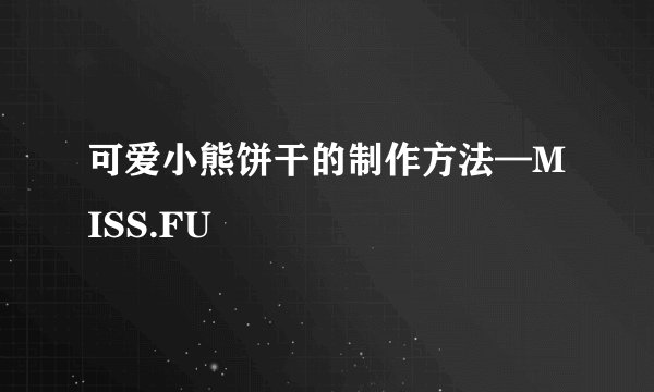 可爱小熊饼干的制作方法—MISS.FU