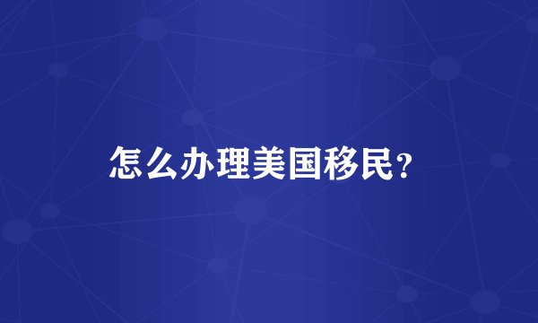 怎么办理美国移民？