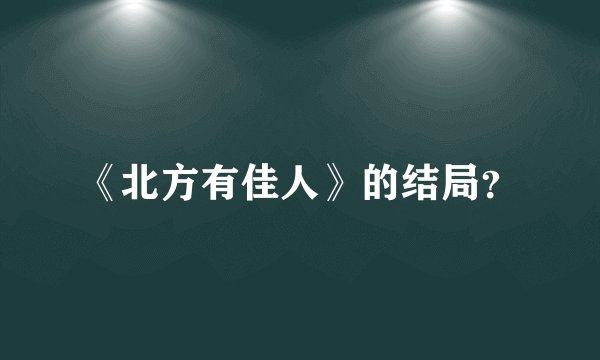 《北方有佳人》的结局?