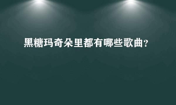 黑糖玛奇朵里都有哪些歌曲？