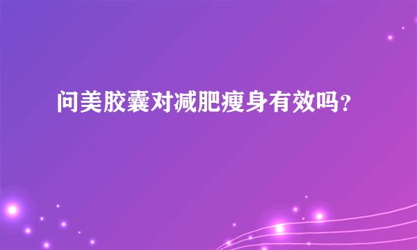 问美胶囊对减肥瘦身有效吗？