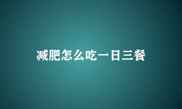 减肥怎么吃一日三餐
