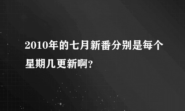 2010年的七月新番分别是每个星期几更新啊？