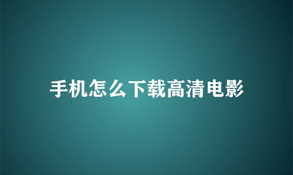 手机怎么下载高清电影