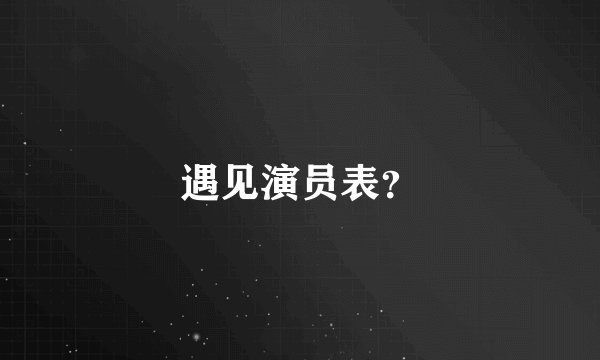 遇见演员表？