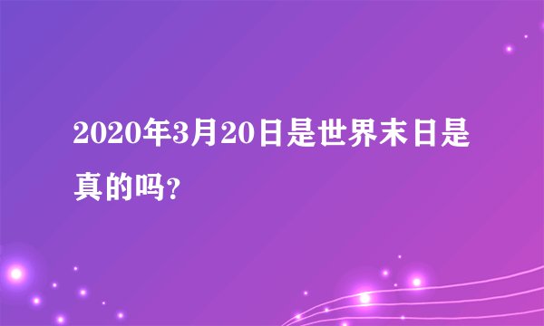 2020年3月20日是世界末日是真的吗?