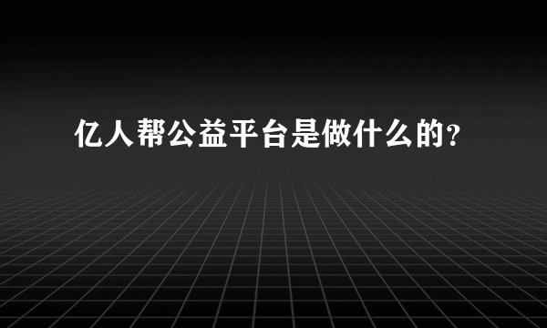亿人帮公益平台是做什么的？