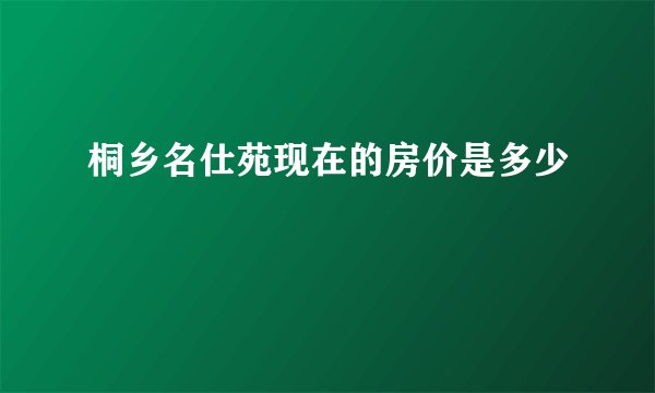 桐乡名仕苑现在的房价是多少