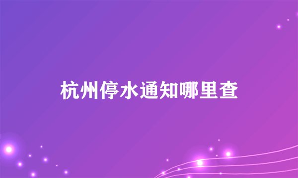 杭州停水通知哪里查