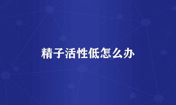 精子活性低怎么办