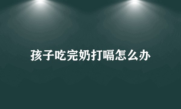 孩子吃完奶打嗝怎么办
