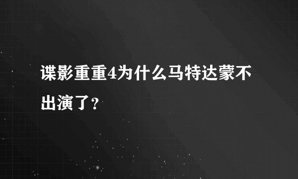 谍影重重4为什么马特达蒙不出演了？