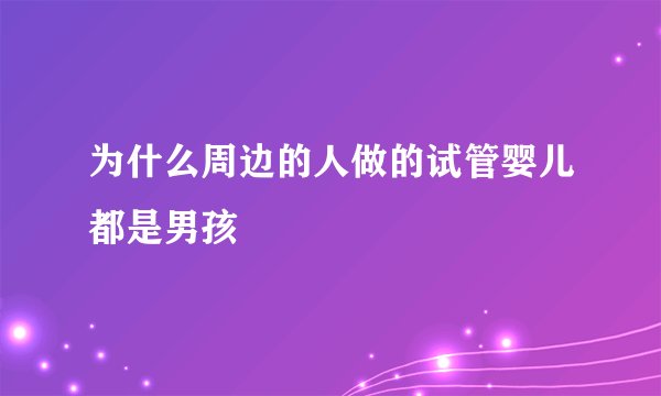 为什么周边的人做的试管婴儿都是男孩