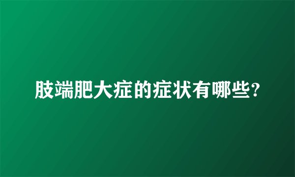 肢端肥大症的症状有哪些?