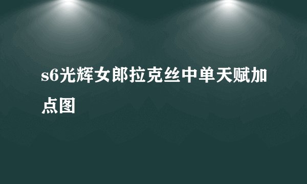 s6光辉女郎拉克丝中单天赋加点图