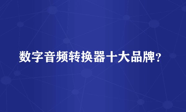 数字音频转换器十大品牌？