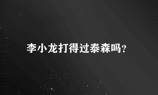 李小龙打得过泰森吗？