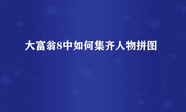 大富翁8中如何集齐人物拼图