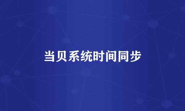 当贝系统时间同步