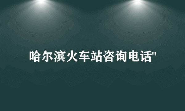 哈尔滨火车站咨询电话