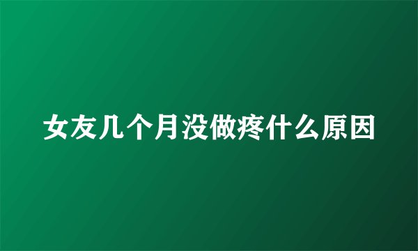 女友几个月没做疼什么原因