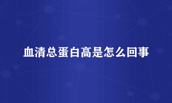 血清总蛋白高是怎么回事