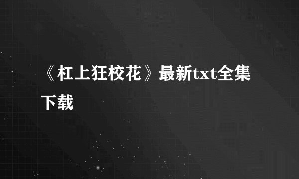 《杠上狂校花》最新txt全集下载
