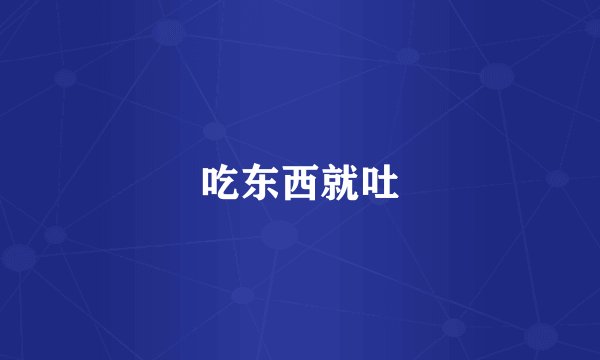 吃东西就吐