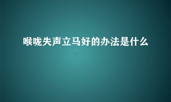 喉咙失声立马好的办法是什么