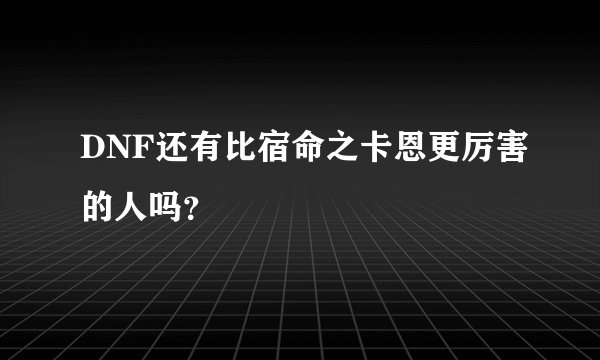 DNF还有比宿命之卡恩更厉害的人吗?