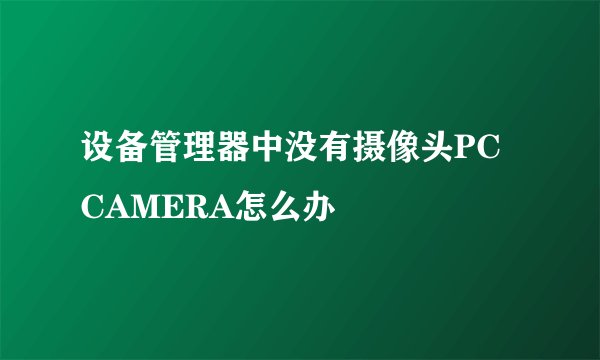 设备管理器中没有摄像头PC CAMERA怎么办