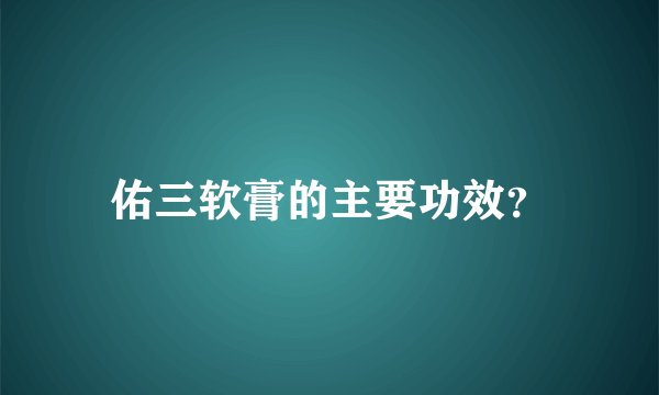 佑三软膏的主要功效？