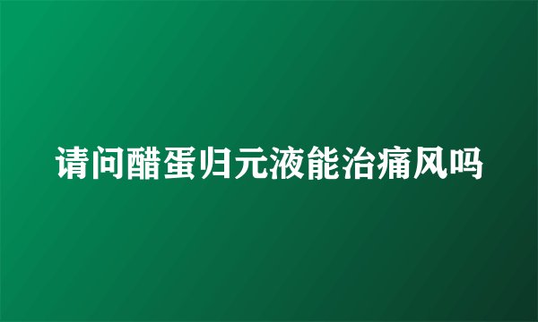 请问醋蛋归元液能治痛风吗
