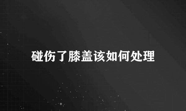碰伤了膝盖该如何处理