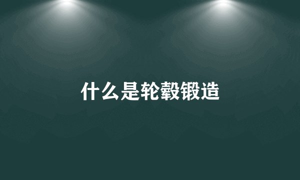 什么是轮毂锻造