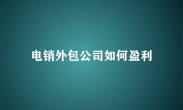 电销外包公司如何盈利