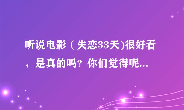 听说电影（失恋33天)很好看，是真的吗？你们觉得呢？说说剧情吧