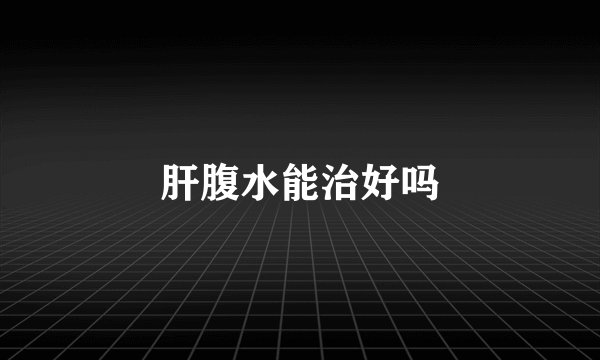 肝腹水能治好吗