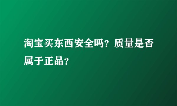 淘宝买东西安全吗？质量是否属于正品？