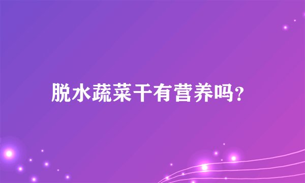 脱水蔬菜干有营养吗？
